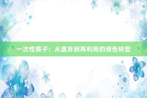 一次性筷子：从废弃到再利用的绿色转型