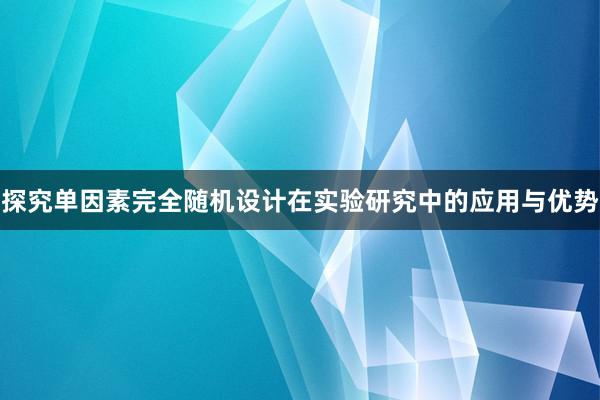 探究单因素完全随机设计在实验研究中的应用与优势