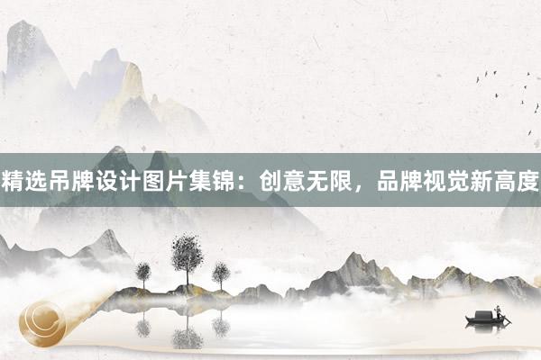 精选吊牌设计图片集锦：创意无限，品牌视觉新高度