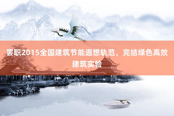 罢职2015全国建筑节能遐想轨范，完结绿色高效建筑实验